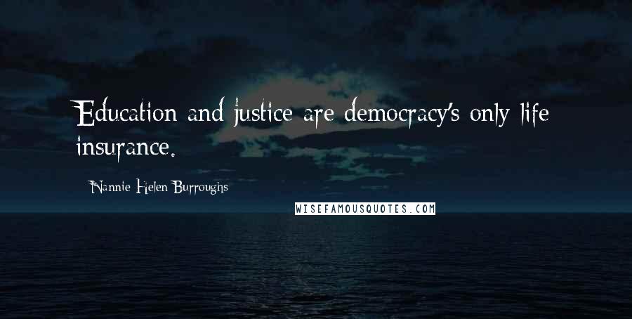 Nannie Helen Burroughs Quotes: Education and justice are democracy's only life insurance.