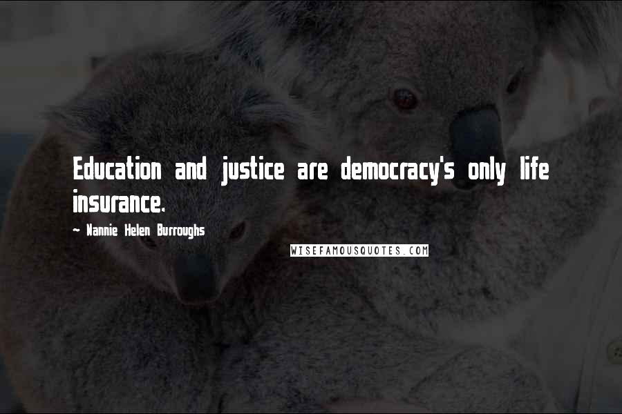 Nannie Helen Burroughs Quotes: Education and justice are democracy's only life insurance.