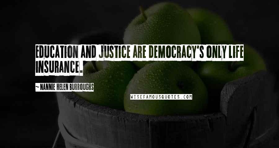 Nannie Helen Burroughs Quotes: Education and justice are democracy's only life insurance.