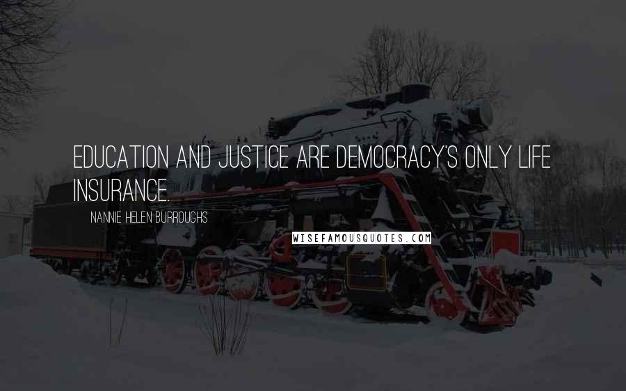 Nannie Helen Burroughs Quotes: Education and justice are democracy's only life insurance.