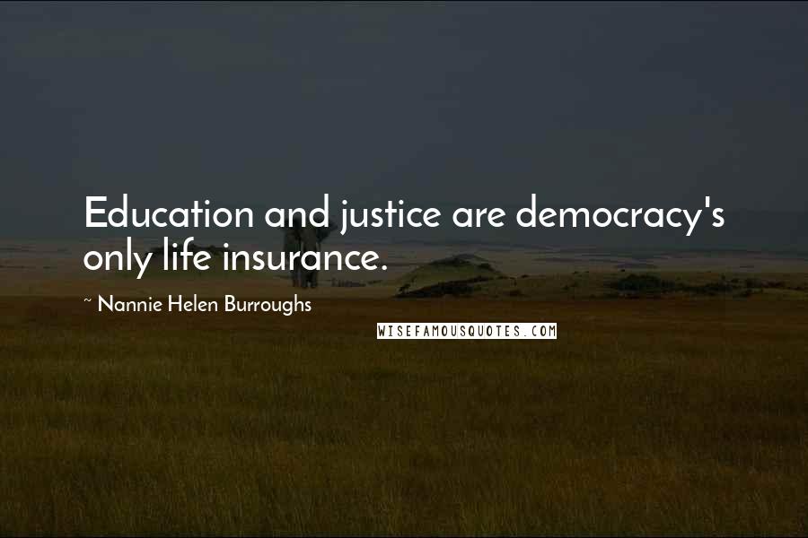 Nannie Helen Burroughs Quotes: Education and justice are democracy's only life insurance.