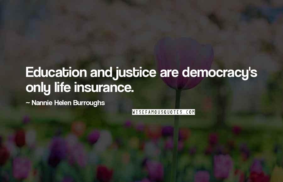 Nannie Helen Burroughs Quotes: Education and justice are democracy's only life insurance.