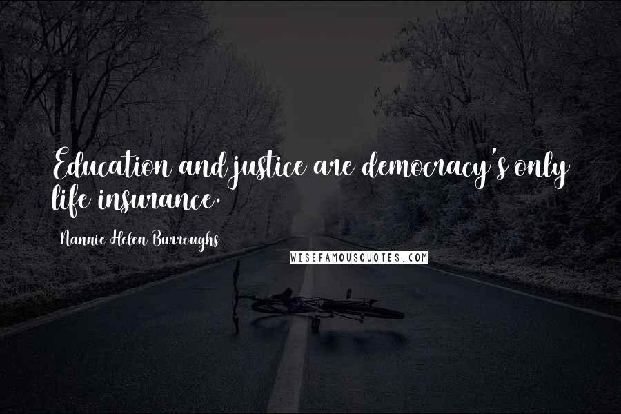 Nannie Helen Burroughs Quotes: Education and justice are democracy's only life insurance.