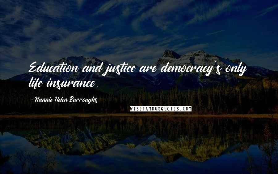 Nannie Helen Burroughs Quotes: Education and justice are democracy's only life insurance.