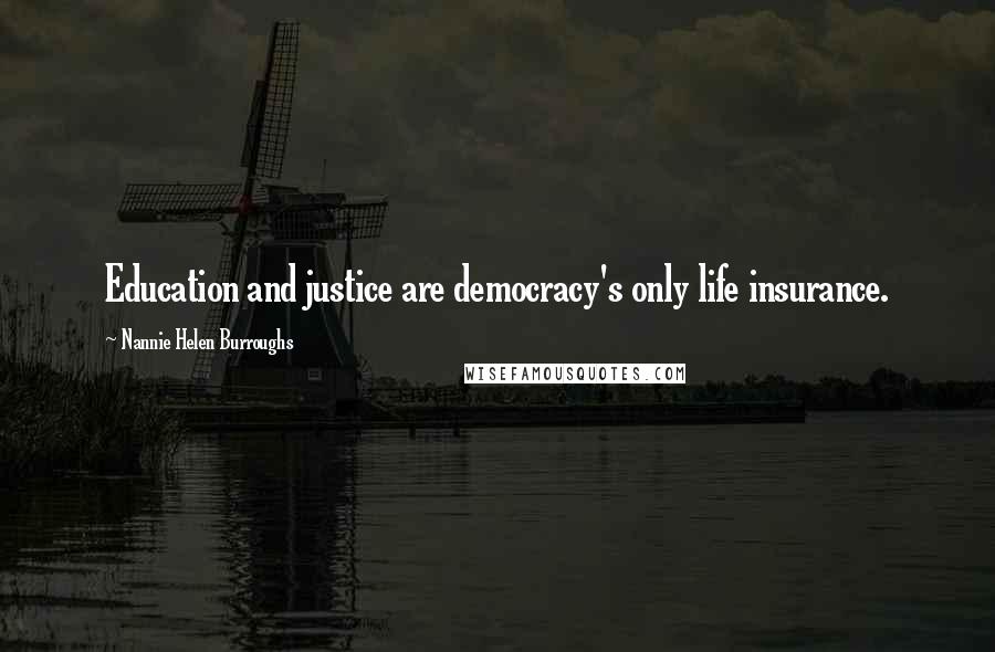 Nannie Helen Burroughs Quotes: Education and justice are democracy's only life insurance.