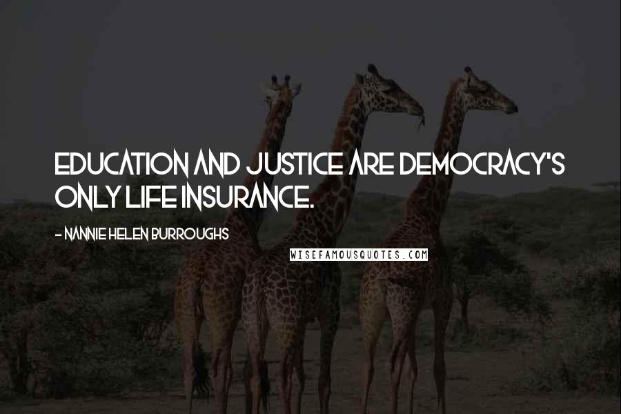 Nannie Helen Burroughs Quotes: Education and justice are democracy's only life insurance.