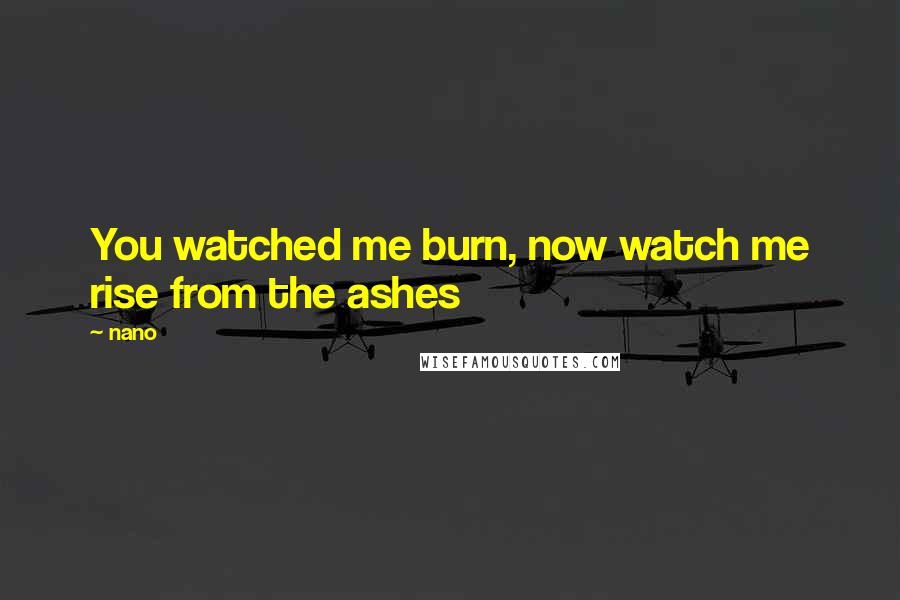 Nano Quotes: You watched me burn, now watch me rise from the ashes