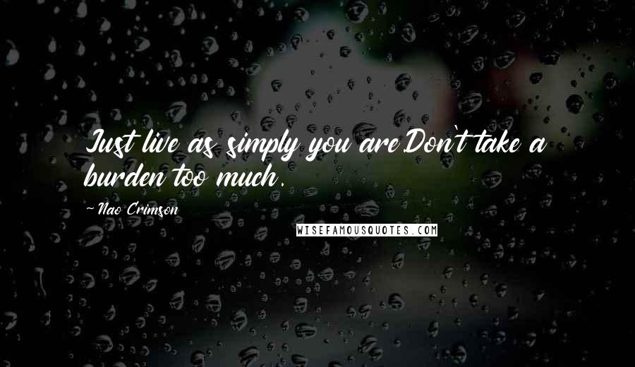 Nao Crimson Quotes: Just live as simply you are.Don't take a burden too much.