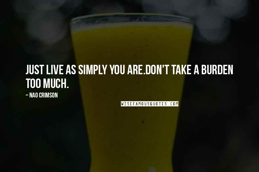 Nao Crimson Quotes: Just live as simply you are.Don't take a burden too much.