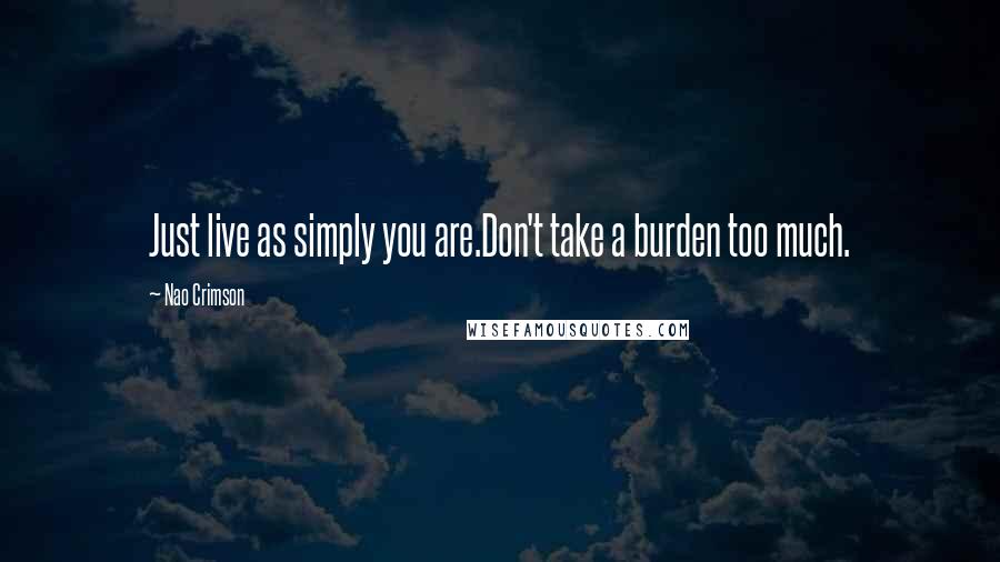 Nao Crimson Quotes: Just live as simply you are.Don't take a burden too much.