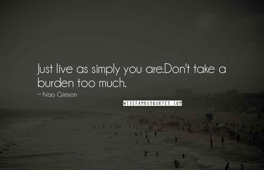 Nao Crimson Quotes: Just live as simply you are.Don't take a burden too much.
