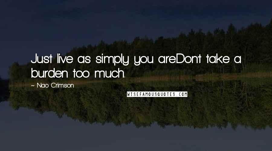 Nao Crimson Quotes: Just live as simply you are.Don't take a burden too much.