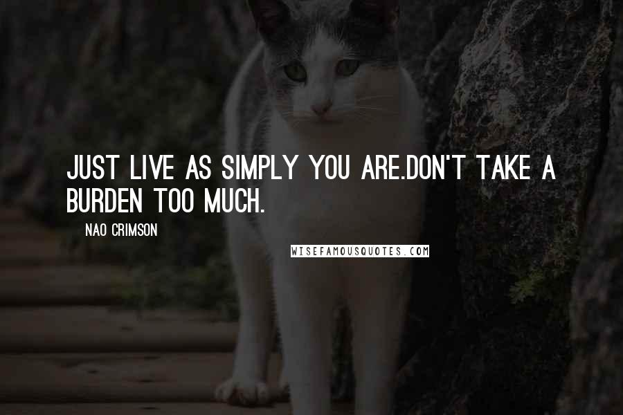 Nao Crimson Quotes: Just live as simply you are.Don't take a burden too much.