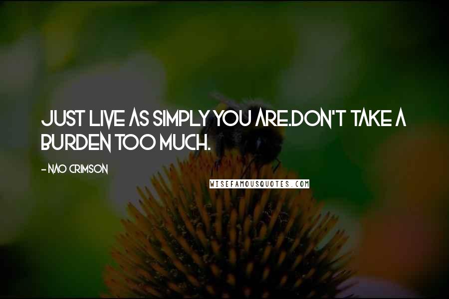 Nao Crimson Quotes: Just live as simply you are.Don't take a burden too much.