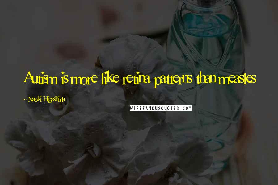 Naoki Higashida Quotes: Autism is more like retina patterns than measles