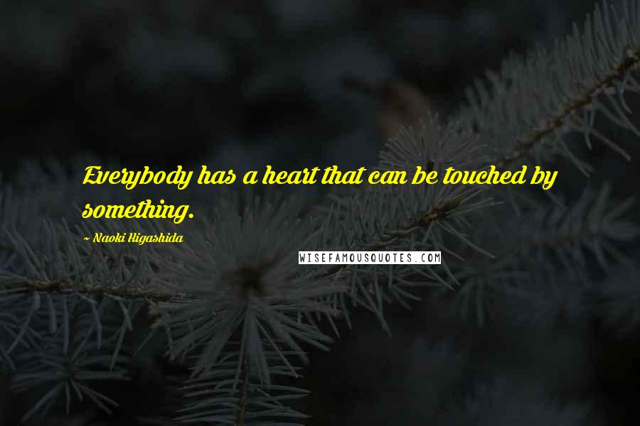 Naoki Higashida Quotes: Everybody has a heart that can be touched by something.