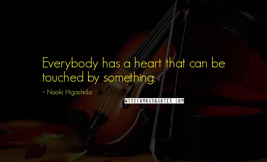 Naoki Higashida Quotes: Everybody has a heart that can be touched by something.