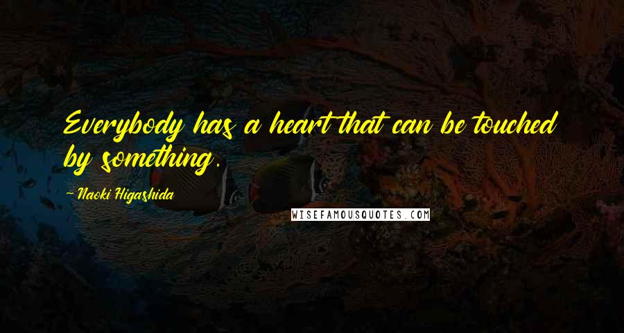 Naoki Higashida Quotes: Everybody has a heart that can be touched by something.