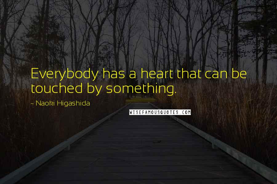 Naoki Higashida Quotes: Everybody has a heart that can be touched by something.