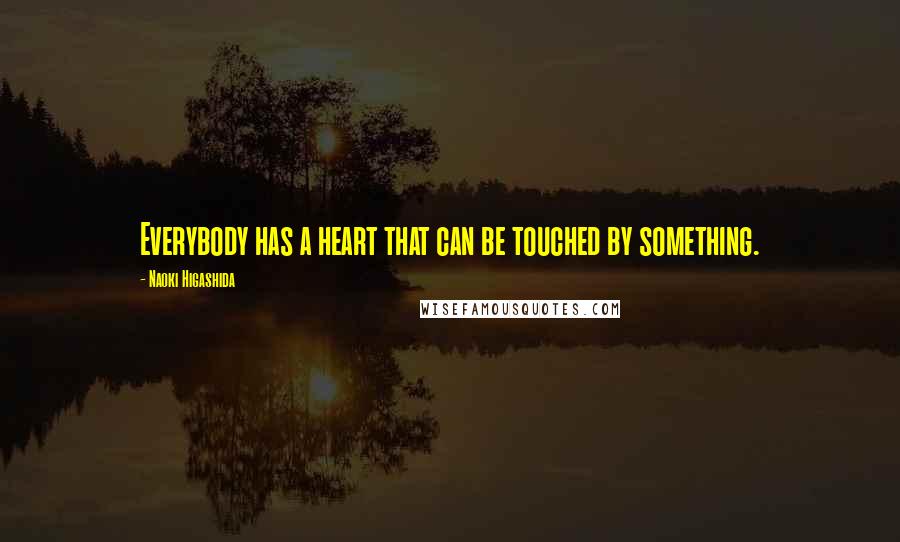 Naoki Higashida Quotes: Everybody has a heart that can be touched by something.