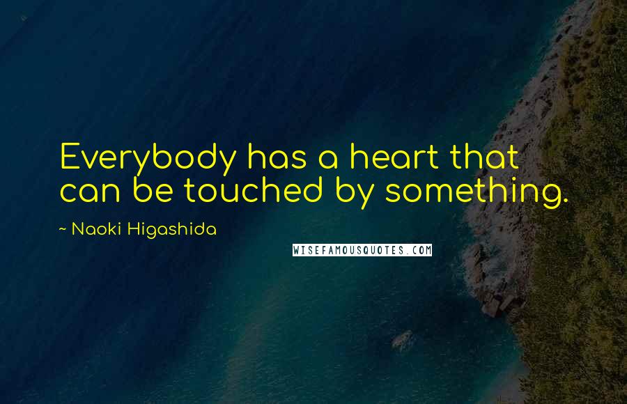 Naoki Higashida Quotes: Everybody has a heart that can be touched by something.