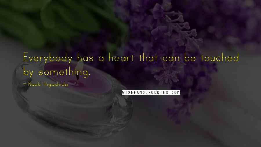 Naoki Higashida Quotes: Everybody has a heart that can be touched by something.