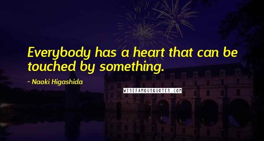 Naoki Higashida Quotes: Everybody has a heart that can be touched by something.