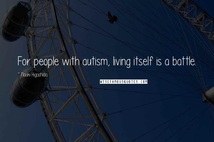 Naoki Higashida Quotes: For people with autism, living itself is a battle.