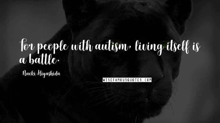 Naoki Higashida Quotes: For people with autism, living itself is a battle.