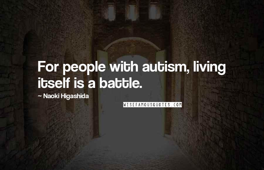 Naoki Higashida Quotes: For people with autism, living itself is a battle.