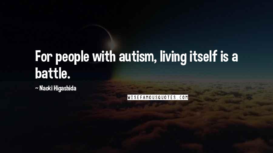 Naoki Higashida Quotes: For people with autism, living itself is a battle.