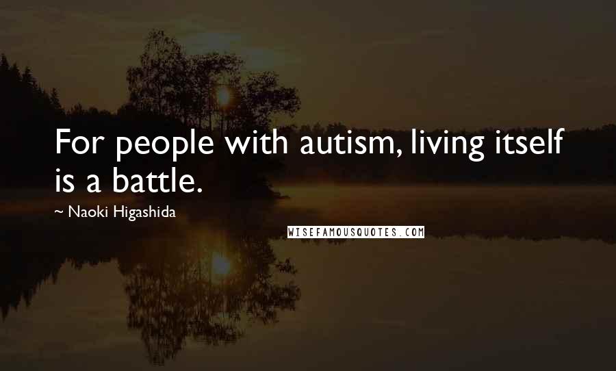 Naoki Higashida Quotes: For people with autism, living itself is a battle.