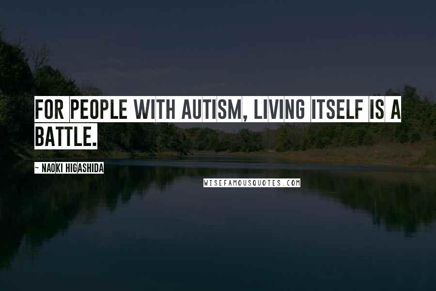 Naoki Higashida Quotes: For people with autism, living itself is a battle.