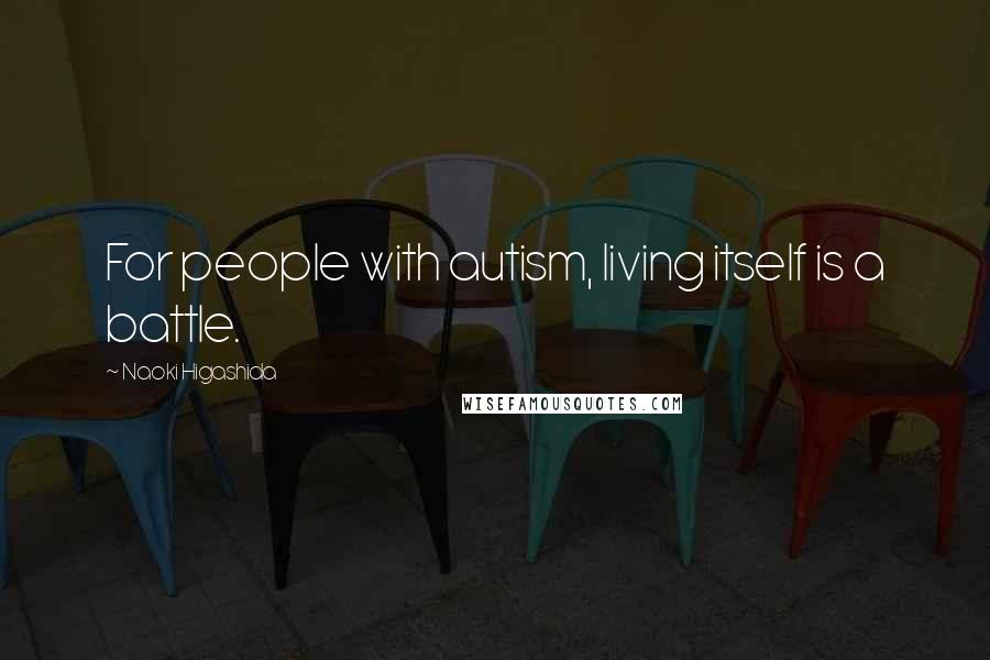 Naoki Higashida Quotes: For people with autism, living itself is a battle.