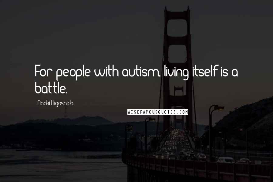 Naoki Higashida Quotes: For people with autism, living itself is a battle.