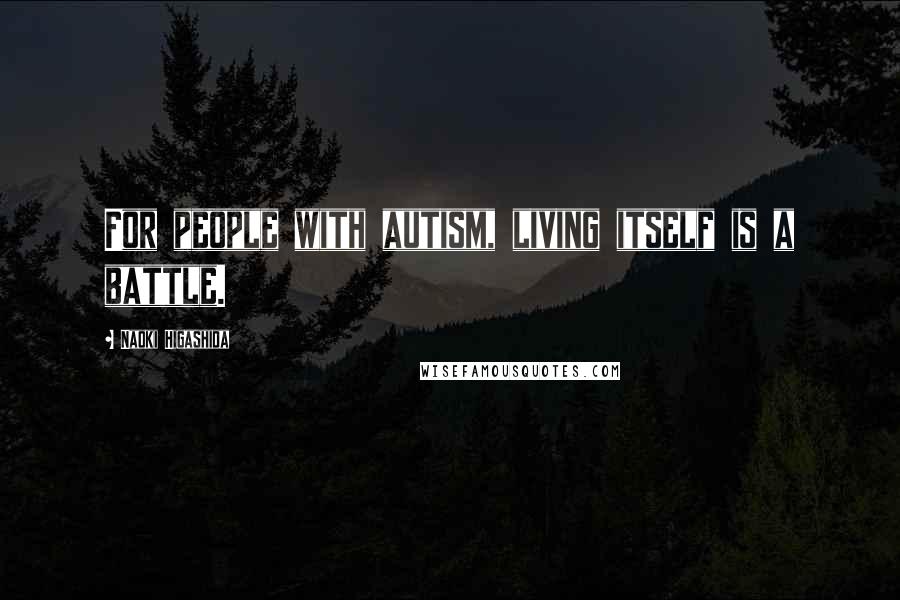 Naoki Higashida Quotes: For people with autism, living itself is a battle.