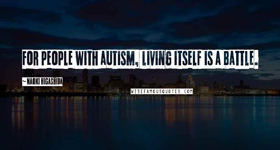 Naoki Higashida Quotes: For people with autism, living itself is a battle.