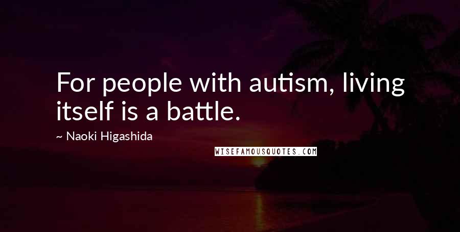 Naoki Higashida Quotes: For people with autism, living itself is a battle.