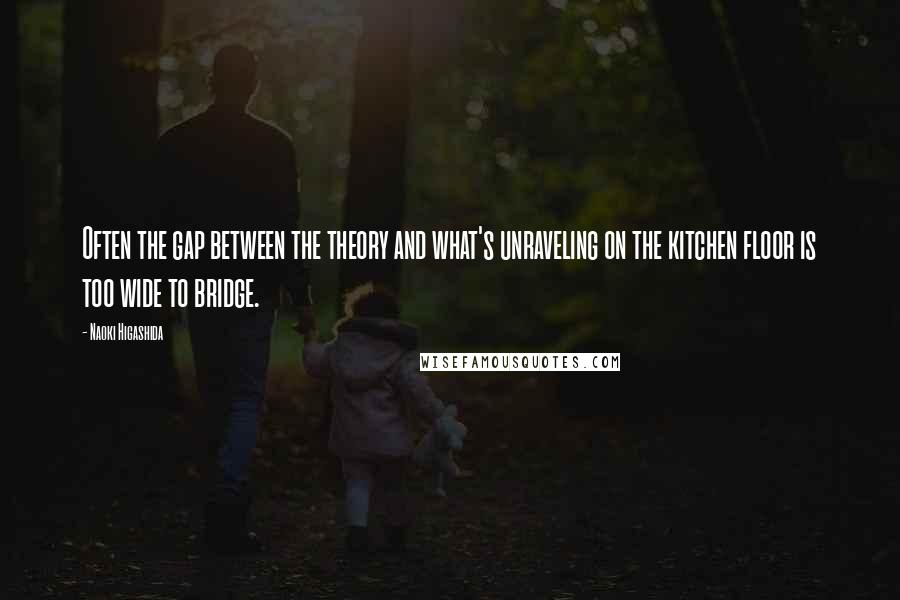 Naoki Higashida Quotes: Often the gap between the theory and what's unraveling on the kitchen floor is too wide to bridge.