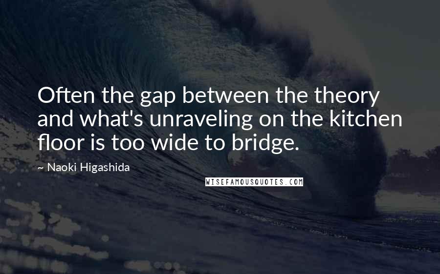 Naoki Higashida Quotes: Often the gap between the theory and what's unraveling on the kitchen floor is too wide to bridge.