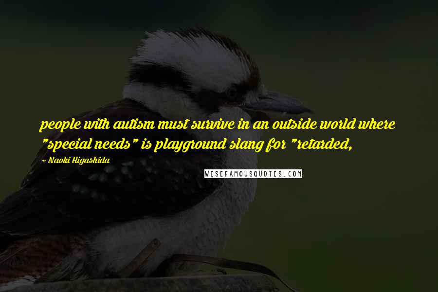 Naoki Higashida Quotes: people with autism must survive in an outside world where "special needs" is playground slang for "retarded,