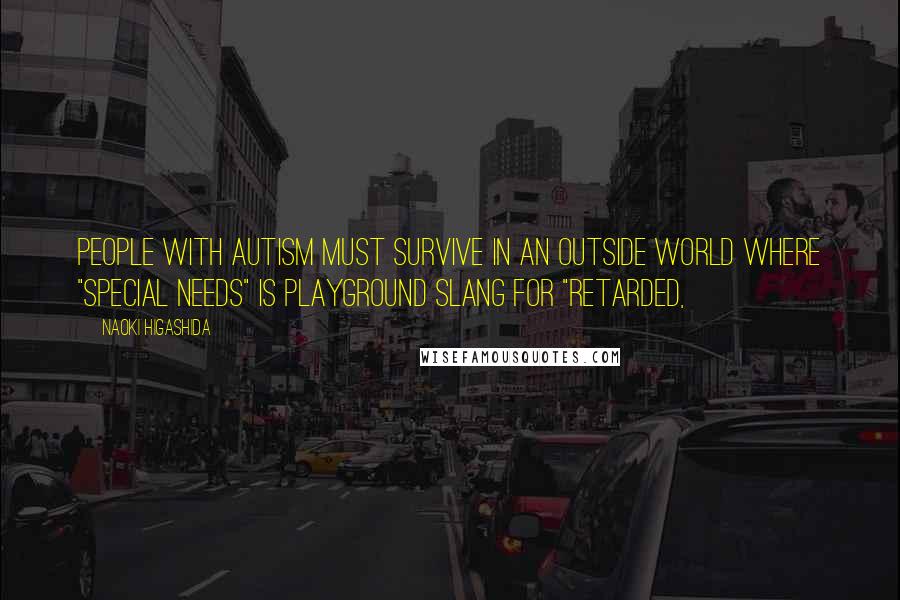 Naoki Higashida Quotes: people with autism must survive in an outside world where "special needs" is playground slang for "retarded,