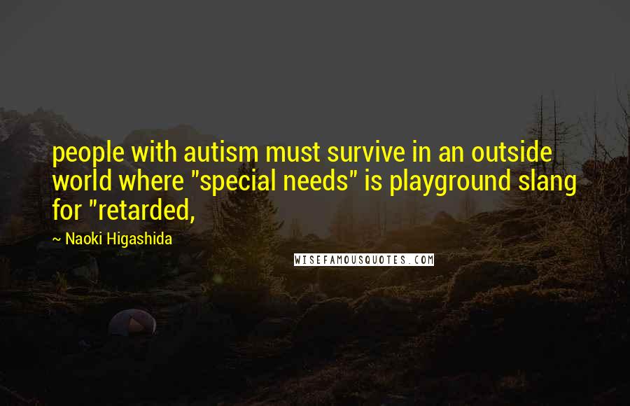 Naoki Higashida Quotes: people with autism must survive in an outside world where "special needs" is playground slang for "retarded,