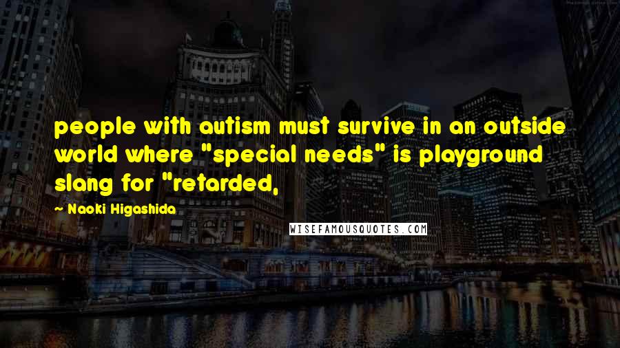 Naoki Higashida Quotes: people with autism must survive in an outside world where "special needs" is playground slang for "retarded,