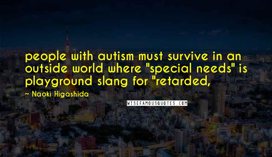 Naoki Higashida Quotes: people with autism must survive in an outside world where "special needs" is playground slang for "retarded,