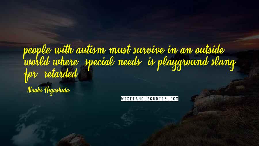 Naoki Higashida Quotes: people with autism must survive in an outside world where "special needs" is playground slang for "retarded,