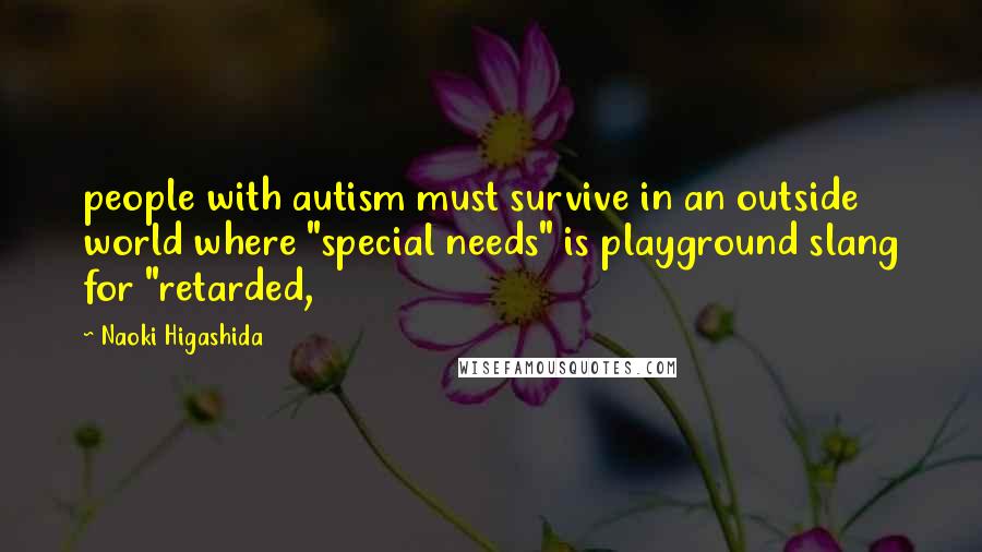 Naoki Higashida Quotes: people with autism must survive in an outside world where "special needs" is playground slang for "retarded,