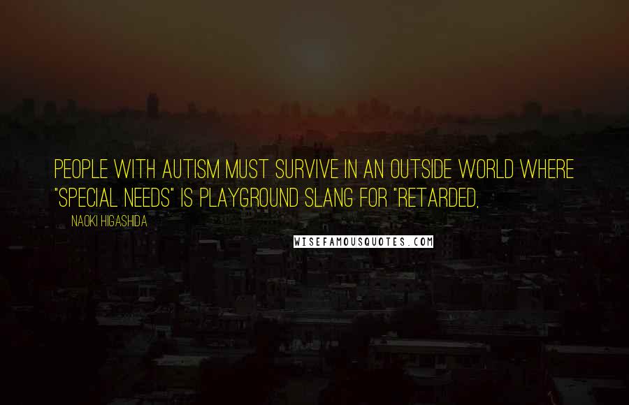 Naoki Higashida Quotes: people with autism must survive in an outside world where "special needs" is playground slang for "retarded,