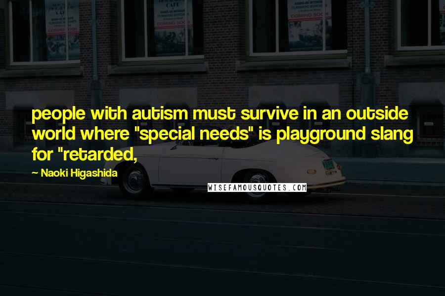 Naoki Higashida Quotes: people with autism must survive in an outside world where "special needs" is playground slang for "retarded,