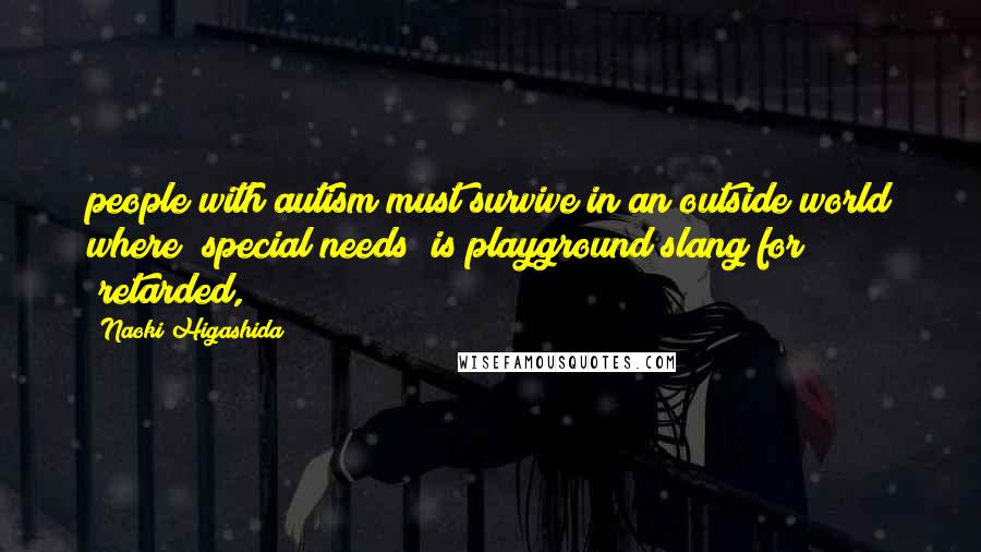 Naoki Higashida Quotes: people with autism must survive in an outside world where "special needs" is playground slang for "retarded,